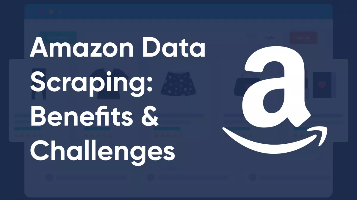 How to Scrape Amazon Data: Benefits, Challenges & Best Practices