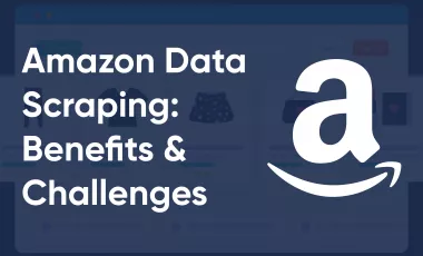 Amazon Data Scraping: Benefits & Challenges
